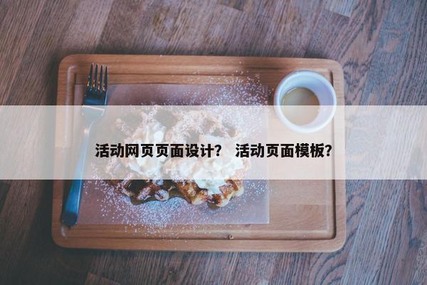 活动网页页面设计？ 活动页面模板？