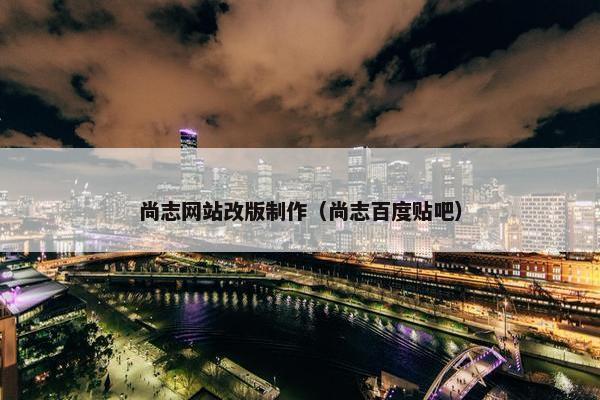 尚志网站改版制作（尚志百度贴吧）