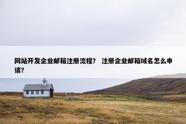 网站开发企业邮箱注册流程？ 注册企业邮箱域名怎么申请？