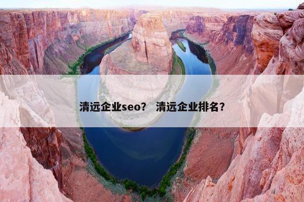 清远企业seo？ 清远企业排名？