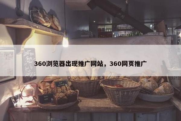 360浏览器出现推广网站，360网页推广