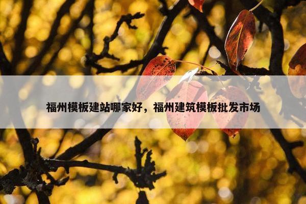 福州模板建站哪家好，福州建筑模板批发市场