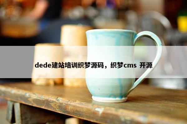 dede建站培训织梦源码，织梦cms 开源