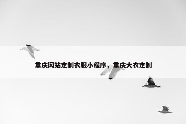 重庆网站定制衣服小程序，重庆大衣定制