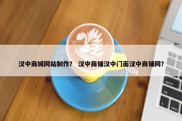 汉中商城网站制作？ 汉中商铺汉中门面汉中商铺网？
