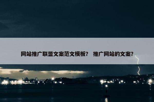 网站推广联盟文案范文模板？ 推广网站的文案？
