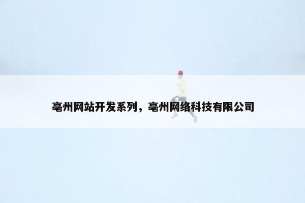 亳州网站开发系列，亳州网络科技有限公司