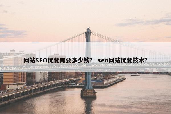 网站SEO优化需要多少钱？ seo网站优化技术？
