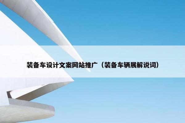 装备车设计文案网站推广（装备车辆展解说词）