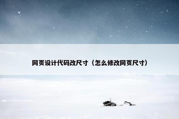 网页设计代码改尺寸（怎么修改网页尺寸）