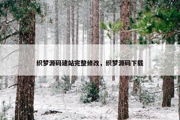 织梦源码建站完整修改，织梦源码下载