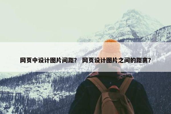 网页中设计图片间距？ 网页设计图片之间的距离？
