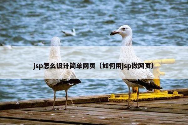 jsp怎么设计简单网页（如何用jsp做网页）
