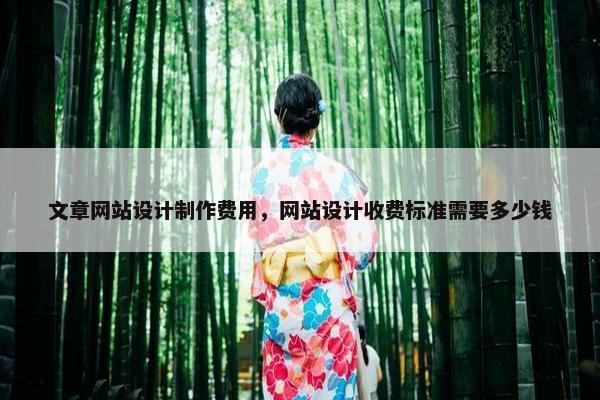 文章网站设计制作费用，网站设计收费标准需要多少钱