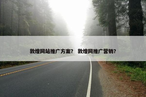 敦煌网站推广方案？ 敦煌网推广营销？