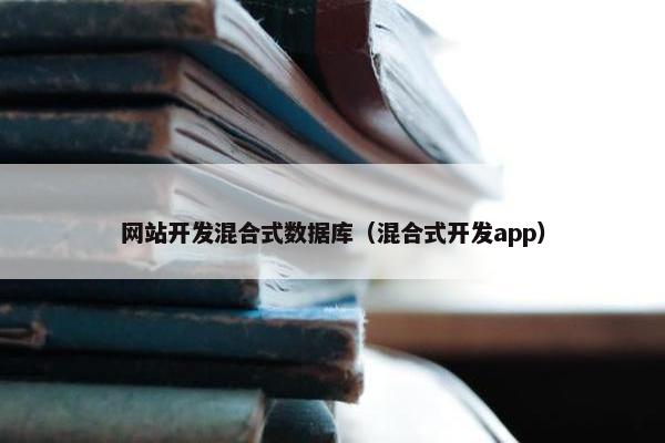 网站开发混合式数据库（混合式开发app）
