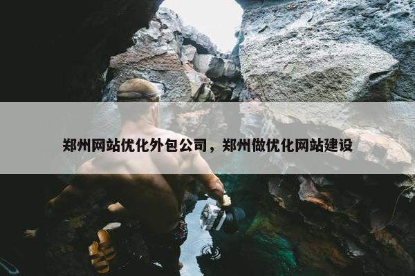 郑州网站优化外包公司，郑州做优化网站建设