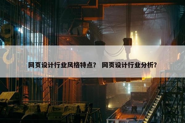 网页设计行业风格特点？ 网页设计行业分析？
