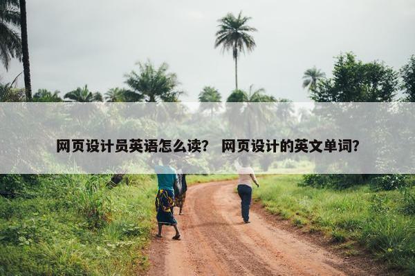 网页设计员英语怎么读？ 网页设计的英文单词？