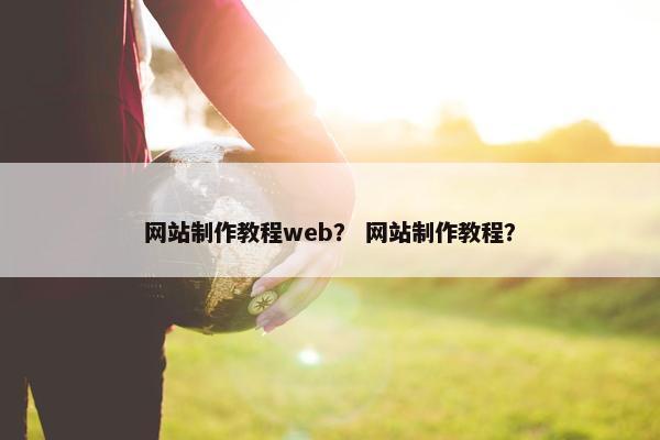 网站制作教程web？ 网站制作教程？