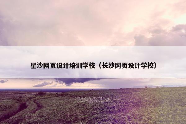 星沙网页设计培训学校（长沙网页设计学校）