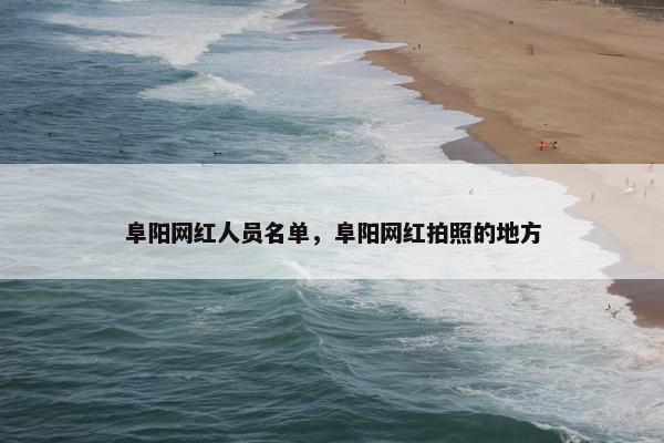 阜阳网红人员名单，阜阳网红拍照的地方