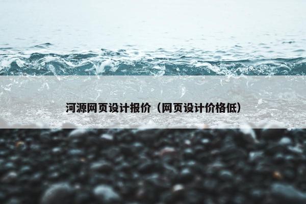 河源网页设计报价（网页设计价格低）