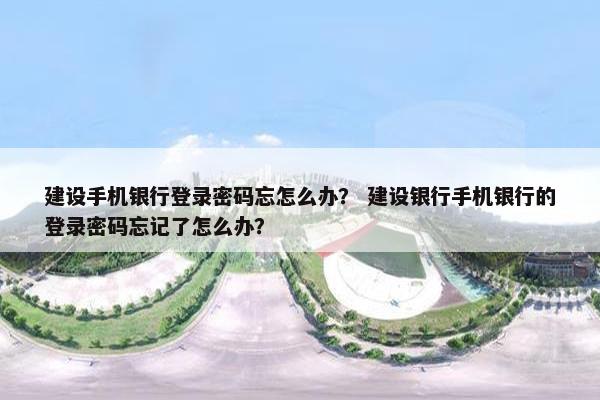 建设手机银行登录密码忘怎么办？ 建设银行手机银行的登录密码忘记了怎么办？