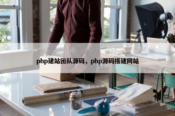 php建站团队源码，php源码搭建网站
