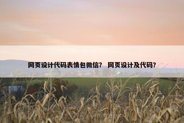 网页设计代码表情包微信？ 网页设计及代码？