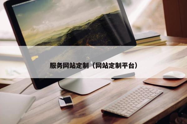 服务网站定制（网站定制平台）