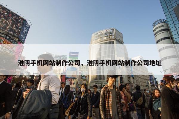 淮阴手机网站制作公司，淮阴手机网站制作公司地址