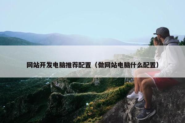 网站开发电脑推荐配置（做网站电脑什么配置）