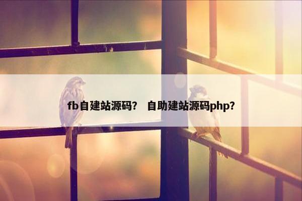 fb自建站源码？ 自助建站源码php？