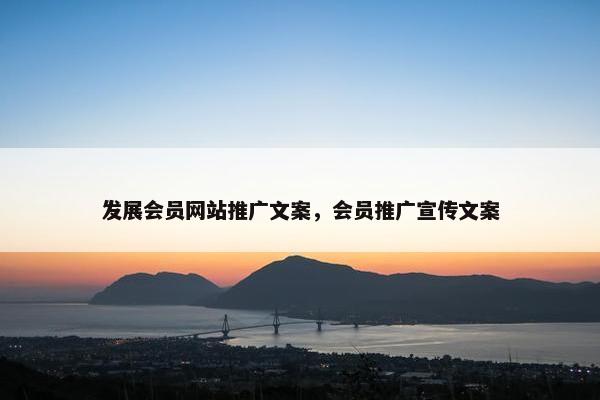 发展会员网站推广文案，会员推广宣传文案