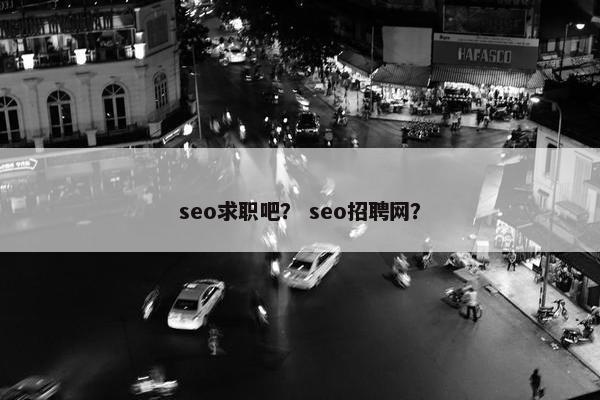 seo求职吧？ seo招聘网？