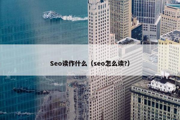 Seo读作什么（seo怎么读?）