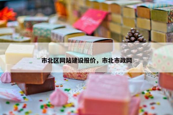 市北区网站建设报价，市北市政网