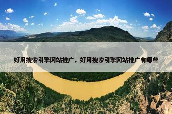 好用搜索引擎网站推广，好用搜索引擎网站推广有哪些