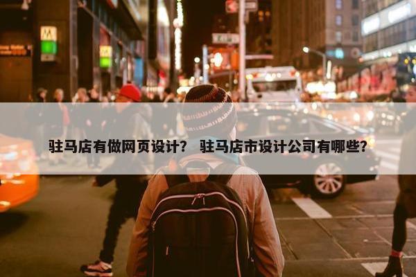 驻马店有做网页设计？ 驻马店市设计公司有哪些？