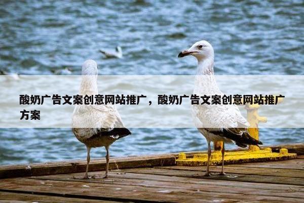 酸奶广告文案创意网站推广，酸奶广告文案创意网站推广方案