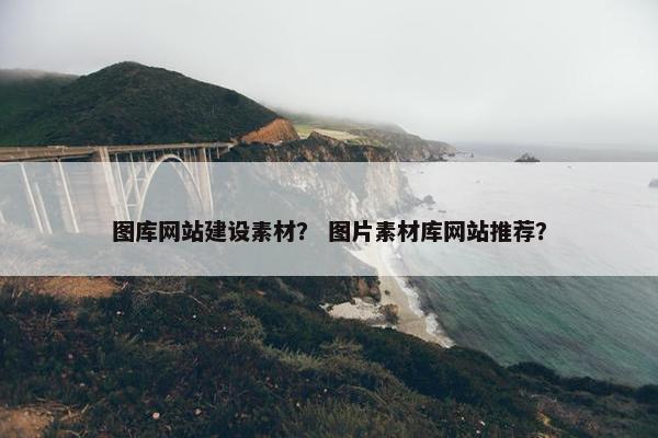 图库网站建设素材？ 图片素材库网站推荐？