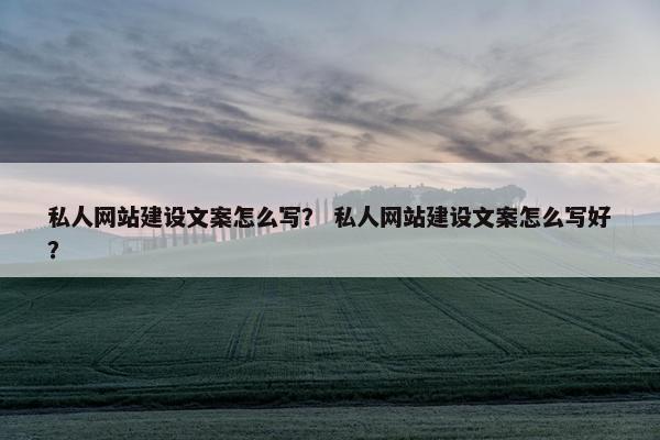 私人网站建设文案怎么写？ 私人网站建设文案怎么写好？