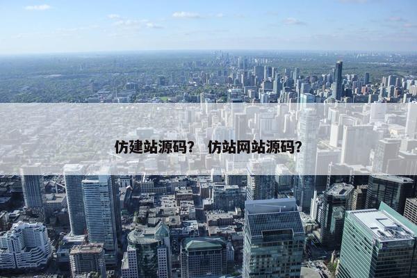 仿建站源码？ 仿站网站源码？