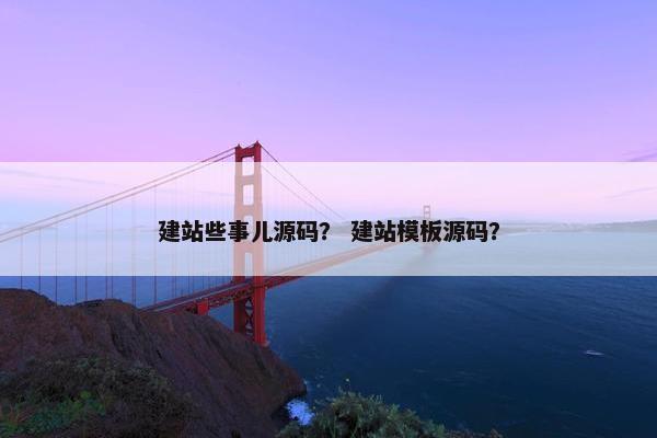 建站些事儿源码？ 建站模板源码？