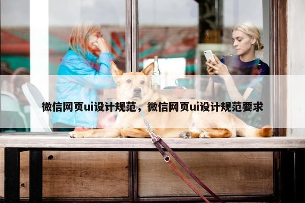 微信网页ui设计规范，微信网页ui设计规范要求
