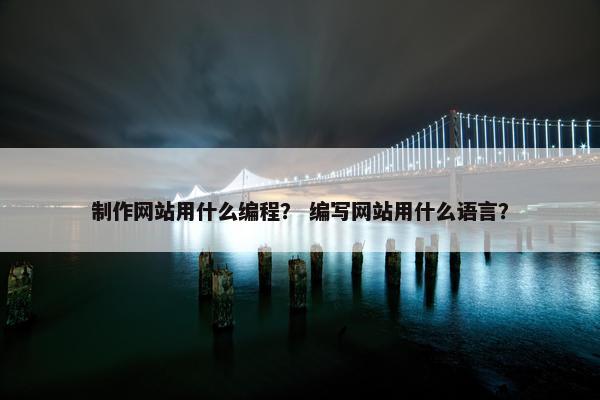 制作网站用什么编程？ 编写网站用什么语言？