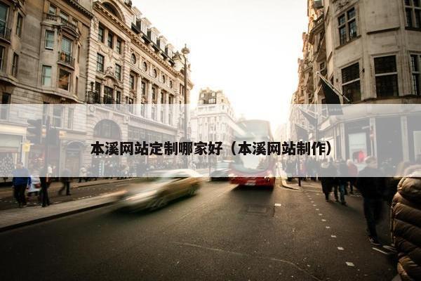 本溪网站定制哪家好（本溪网站制作）