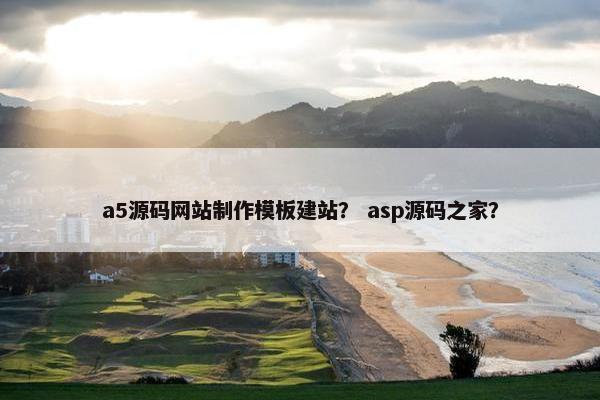 a5源码网站制作模板建站？ asp源码之家？