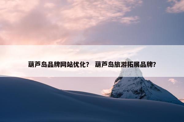 葫芦岛品牌网站优化？ 葫芦岛旅游拓展品牌？